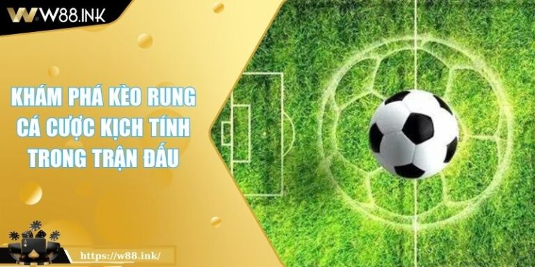 Khám Phá Kèo Rung W88 Cá Cược Kịch Tính Trong Trận Đấu 1 Kèo rung W88
